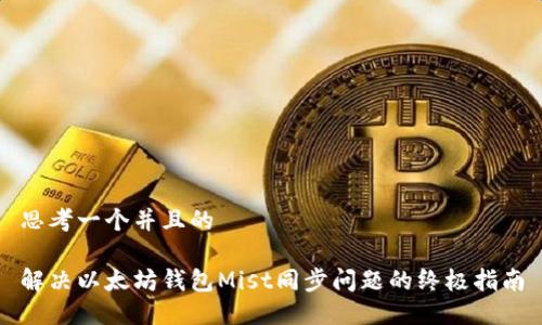 思考一个并且的

解决以太坊钱包Mist同步问题的终极指南