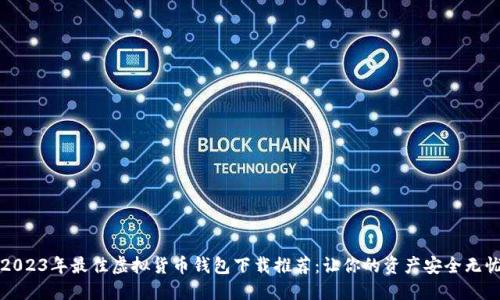 2023年最佳虚拟货币钱包下载推荐：让你的资产安全无忧