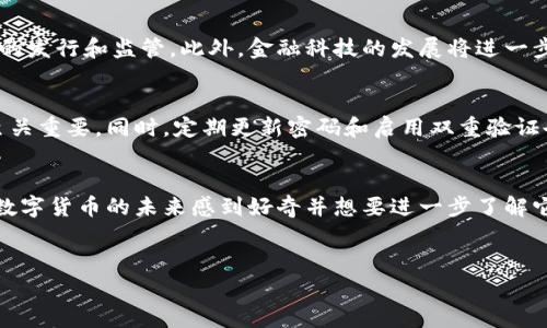 数字货币：未来金融的脊梁

什么是数字货币？
在这一数字化迅速发展的时代，数字货币作为一种崭新的金融工具，已经悄然走入了我们的生活。简单来说，数字货币是以电子形式存在的货币，它不依赖于传统的纸币或硬币，而是运用加密技术确保交易的安全和验证。值得注意的是，它不仅仅局限于比特币等众所周知的加密货币，还包括区块链技术所支持的各种金融产品。

数字货币的历史发展
自2009年比特币的推出以来，数字货币经历了多个重要的发展阶段。从最初的相对匿名状态到如今众多国家和地区开始对数字货币进行监管，金融机构与技术企业不断联手推动这一领域的发展。你是否曾想过，究竟是什么因素促使这一趋势的出现呢？

数字货币的运作机制
数字货币的核心技术是区块链，这是一个去中心化的数据库，所有交易记录都被存储在这里，而无法被单方更改。这种透明性和安全性使得数字货币在许多市场中逐渐被接受。你是否意识到，区块链的广泛应用不仅仅局限于金融领域，它甚至可以改变医疗、供应链等多个行业？

数字货币的种类
目前市场上存在着数千种数字货币，其中最具代表性的包括比特币（Bitcoin）、以太坊（Ethereum）、莱特币（Litecoin）等。每种货币都有其独特的功能和应用场景，比特币被视为数字黄金，而以太坊则提供了智能合约的功能。这些不同类型的数字货币，你更倾向于选择哪一种呢？

数字货币的优势与挑战
数字货币的快速崛起无疑带来了许多机遇，比如降低交易成本、提高交易效率、提供全球支付解决方案等。同时，它也面临许多挑战：价格波动剧烈、安全性问题以及监管的不确定性等。这些问题是否让你对数字货币的未来感到担忧？

数字货币的未来展望
尽管面临着许多挑战，数字货币的未来依然令人期待。越来越多的公司开始接受数字货币作为支付手段，各国央行也开始积极探索数字货币的发行和监管。此外，金融科技的发展将进一步推动数字货币的广泛应用。你有没有想过，这将如何影响我们的日常生活和全球经济呢？

如何安全使用数字货币
对于想要步入数字货币世界的人来说，安全是最重要的考量因素之一。在选择钱包、交易所以及交易方式时，保持警觉和选择可信赖的平台至关重要。同时，定期更新密码和启用双重验证也会增强你的安全性。你认为，正是这种重视安全性的心态，让数字货币得以继续蓬勃发展吗？

结语
总的来说，数字货币正引领着金融领域的一场革命。虽然在这个过程中充满了不确定性和挑战，但它的潜力是不可忽视的。如今，你是否也对数字货币的未来感到好奇并想要进一步了解它的运作方式和应用场景呢？

数字货币, 区块链, 加密货币, 未来金融/guanjianci
数字货币：未来金融的脊梁