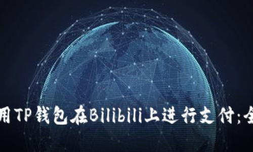 如何使用TP钱包在Bilibili上进行支付：全面指南