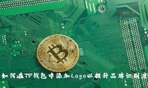 如何在TP钱包中添加Logo以提升品牌识别度
