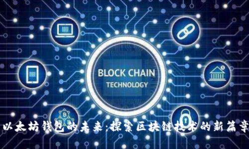 以太坊钱包的未来：探索区块链技术的新篇章