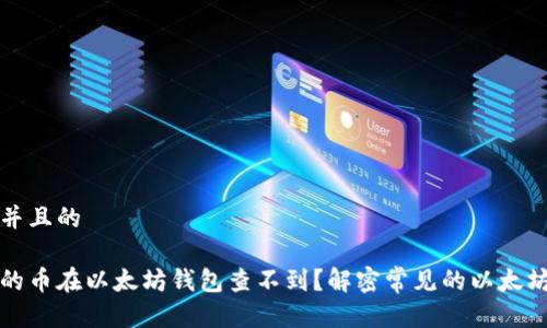 思考一个并且的

为什么我的币在以太坊钱包查不到？解密常见的以太坊资产问题
