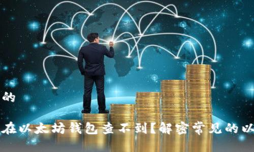 思考一个并且的

为什么我的币在以太坊钱包查不到？解密常见的以太坊资产问题