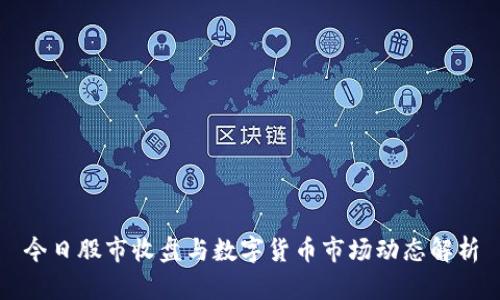今日股市收盘与数字货币市场动态解析