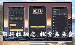 数字货币的最新科技动态：探索未来金