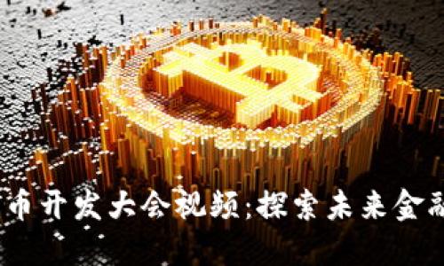 2023数字货币开发大会视频：探索未来金融科技新趋势