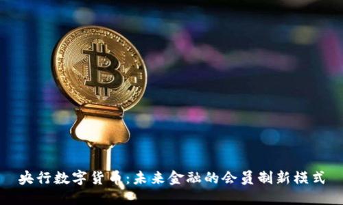 央行数字货币：未来金融的会员制新模式