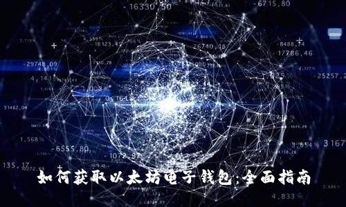 如何获取以太坊电子钱包：全面指南