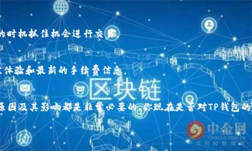   TP钱包手续费查询指南：小白用户必看！ / 

 guanjianci TP钱包, 手续费, 查询, 加密货币 /guanjianci 

引言
在加密货币的世界里，选择一个合适的钱包是非常重要的。TP钱包作为一个受欢迎的选择，吸引了大批用户。但对于初学者而言，手续费的查询和理解常常让人感到困惑。你是不是也这么认为？本文将为你解答TP钱包的手续费如何查看，并且帮助你更好地理解这个平台。

什么是TP钱包？
TP钱包是一款功能强大的数字资产管理工具，支持多种主流加密货币的存储和交易。用户可以通过TP钱包进行转账、收款、交换等多种操作。而在进行这些操作时，手续费便是不可避免的部分。它实际上是网络交易能力的反映，既关乎用户的成本，也影响交易的速度。

手续费的基本构成
在TP钱包中，手续费通常包括两个部分：一是网络 fees，即矿工费；二是平台手续费。在进行转账或交易时，用户需要支付这些费用，这可能会因网络状况及交易量的变化而有所不同。

在哪里查看TP钱包的手续费？
要查看TP钱包的手续费，用户可以通过以下几个步骤轻松实现：

h4步骤一：打开TP钱包应用/h4
首先，确保你有安装TP钱包的最新版本。打开应用后，你将进入钱包主界面。

h4步骤二：选择交易类型/h4
在主界面上，选择你需要进行的交易类型，比如转账或交易数字资产。点击相应的按钮以进入下一步。

h4步骤三：查看手续费/h4
在输入金额和接收方地址之后，TP钱包通常会在交易确认页面显示相关的手续费信息。如果你没有看到这部分信息，可以尝试点击“手续费”相关选项，了解更多细节。不同的交易可能对应不同的手续费信息，有时候还会根据市场变化实时更新。

手续费是如何计算的？
TP钱包中的手续费通常基于多种因素，包括交易的复杂程度、网络拥堵程度及当前区块链状态等。你可曾想过，如果网络繁忙，手续费可能会大幅上升吗？为确保交易能够快速完成，很多用户在这种情况下不得不支付更高的手续费。

此外，TP钱包可能会提供不同版本的手续费选项。例如，如果你急于完成交易，可以选择支付更高的手续费以获得优先处理；如果不着急，选择较低的手续费可能是个不错的选择。这种灵活性无疑增加了用户体验的多样性。

如何降低TP钱包手续费？
我们都希望能够节省每一笔费用，你是否同样希望降低TP钱包的手续费呢？以下是一些实用的建议：

h41. 选择低峰时段交易/h4
交易的时间也会影响手续费。如果你能够在网络繁忙时段之外进行交易，例如晚上或周末，可能会享受到更低的费用。

h42. 调整手续费设置/h4
在TP钱包的设置选项中，你可以手动调整手续费的高低。合理安排，选择适合自己需求的手续费，能够有效节省成本。

h43. 使用TP钱包的功能工具/h4
TP钱包中可能提供了一些工具，用于帮助用户计算和手续费。在进行交易之前，先使用这些工具进行一次模拟交易，能够帮助你对手续费有个良好的预估。

其他相关注意事项
虽然手续费在使用TP钱包时是个重要环节，但也有其他需要留意的地方：

h41. 了解市场动态/h4
加密货币市场波动频繁，实时关注市场动态和手续费变化，不仅可以帮助你更好地控制交易成本，还可以在合适的时机抓住机会进行交易。

h42. 保持应用更新/h4
TP钱包的功能和手续费计算方式可能会因版本更新而有所变化，确保你使用的是最新版本的TP钱包，以获得最佳体验和最新的手续费信息。

总结
以上就是关于TP钱包手续费的全面解析。无论你是新手用户还是经验丰富的投资者，了解和查看手续费的方式、原因及其影响都是非常必要的。你现在是否对TP钱包的手续费有了更深入的了解呢？希望你能通过本文的介绍，顺利地在TP钱包上进行交易，并享受到更好的用户体验！

如果你有任何疑问或其他想要了解的信息，欢迎随时与我互动讨论！
