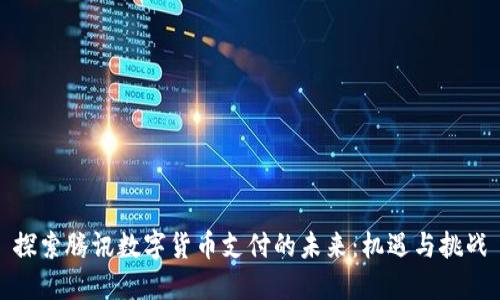 探索腾讯数字货币支付的未来：机遇与挑战