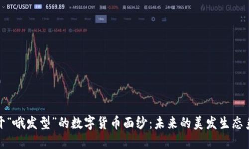揭开“哦发型”的数字货币面纱：未来的美发生态系统