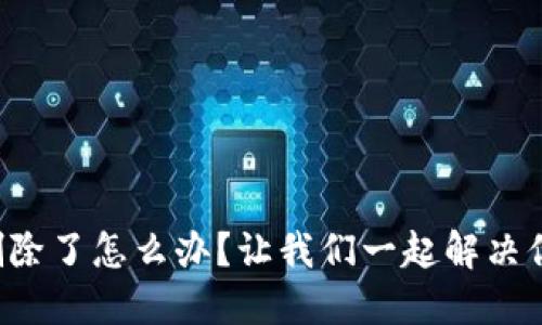 TP钱包删除了怎么办？让我们一起解决你的困扰！