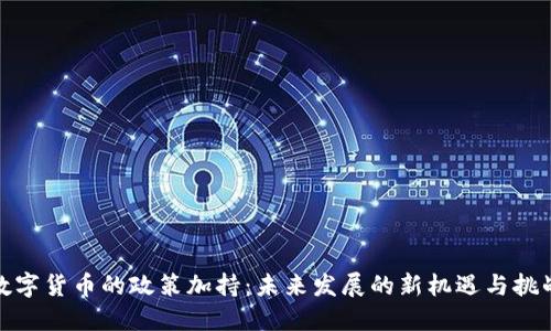 数字货币的政策加持：未来发展的新机遇与挑战