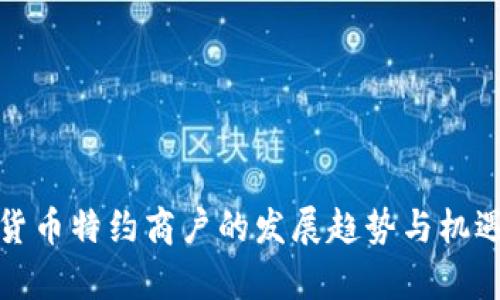 数字货币特约商户的发展趋势与机遇分析