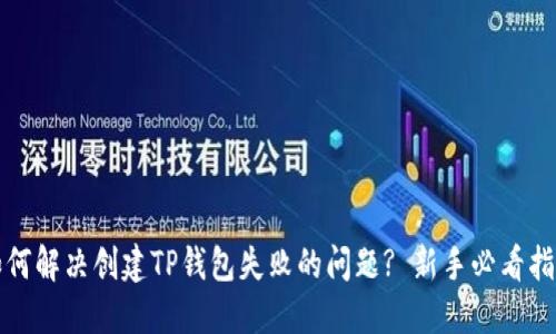 如何解决创建TP钱包失败的问题? 新手必看指南