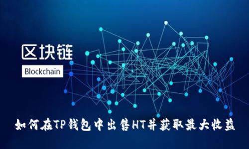 如何在TP钱包中出售HT并获取最大收益
