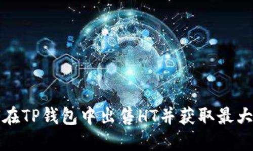 如何在TP钱包中出售HT并获取最大收益