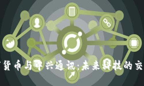 数字货币与中兴通讯：未来科技的交汇点