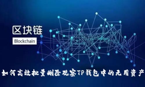 如何高效批量删除观察TP钱包中的无用资产