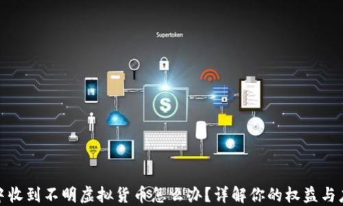 
TP钱包中收到不明虚拟货币怎么办？详解你的权益与应对措施