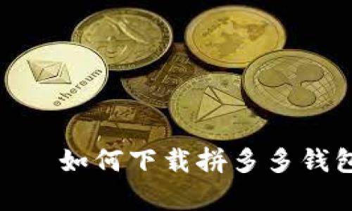 гиефасим如何下载拼多多钱包：简单步骤指南
