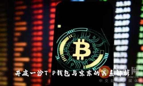 井底一沙T P钱包与京东的关系解析