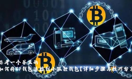思考一个并且的  
如何将TP钱包连接到小狐狸钱包？详细步骤与技巧分享